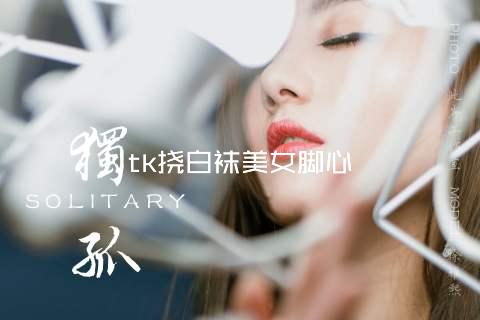 tk挠白袜美女脚心